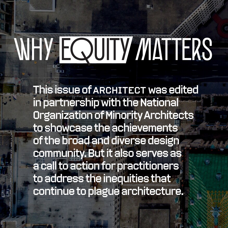 The October 2021 issue of ARCHITECT was edited in partnership with the National Organization of Minority Architects to showcase the achievements of the broad and diverse design community. But it also serves as a call to action for practitioners to address the inequities that continue to plague architecture.